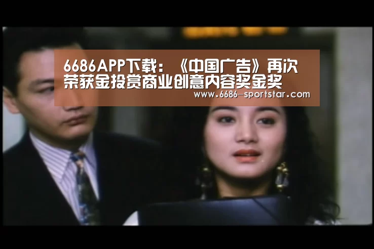 6686APP下载:《中国广告》再次荣获金投赏商业创意内容奖金奖(图1) 6686APP下载